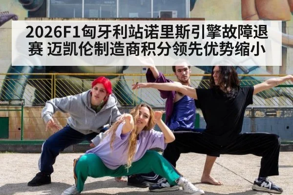 2026F1匈牙利站诺里斯引擎故障退赛 迈凯伦制造商积分领先优势缩小
