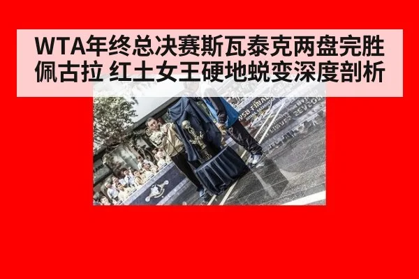 WTA年终总决赛斯瓦泰克两盘完胜佩古拉 红土女王硬地蜕变深度剖析