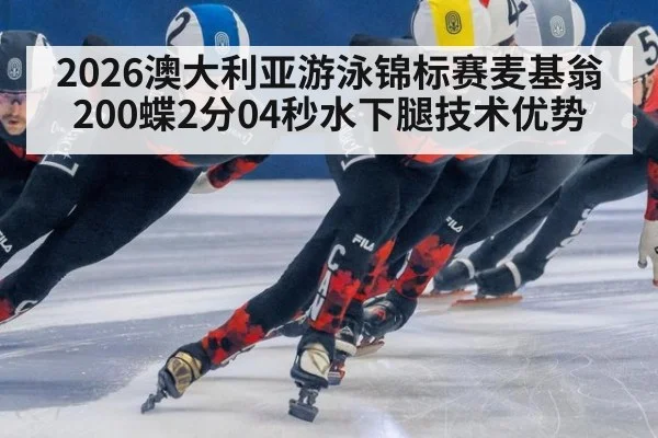 2026澳大利亚游泳锦标赛麦基翁200蝶2分04秒水下腿技术优势