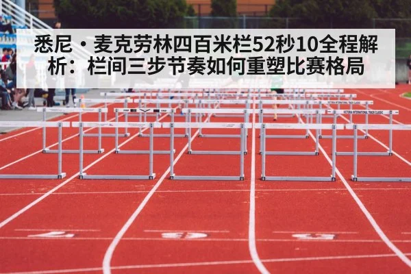 悉尼·麦克劳林四百米栏52秒10全程解析：栏间三步节奏如何重塑比赛格局