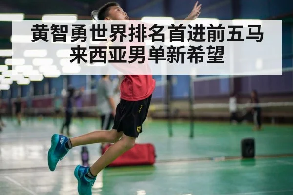 黄智勇世界排名首进前五马来西亚男单新希望