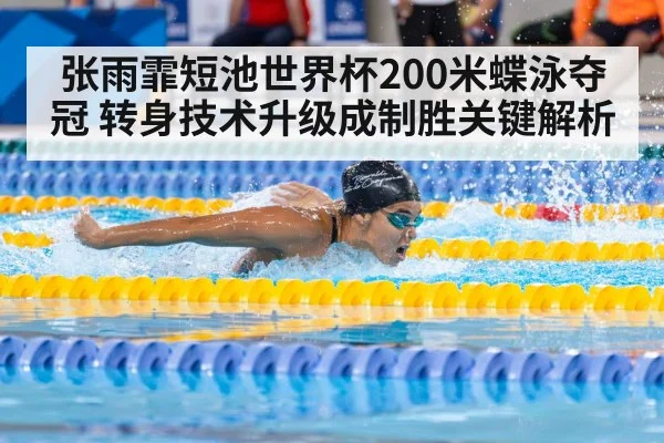 张雨霏短池世界杯200米蝶泳夺冠 转身技术升级成制胜关键解析