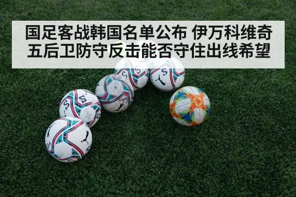 国足客战韩国名单公布 伊万科维奇五后卫防守反击能否守住出线希望