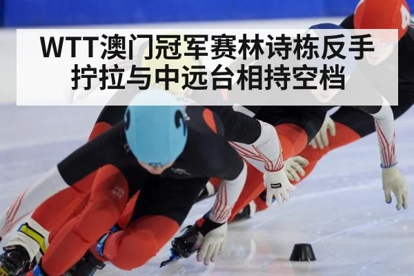 WTT澳门冠军赛林诗栋反手拧拉与中远台相持空档