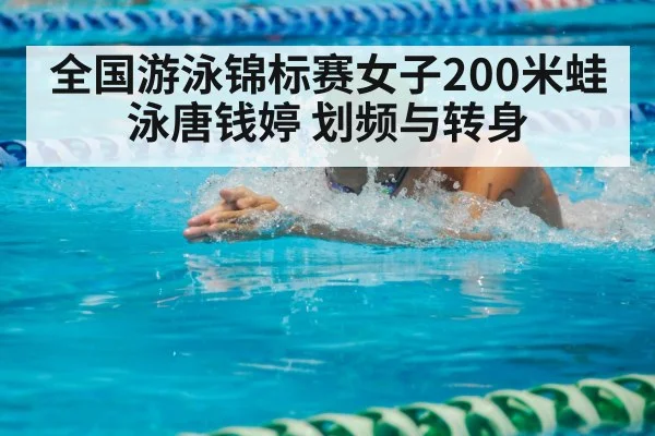 全国游泳锦标赛女子200米蛙泳唐钱婷 划频与转身