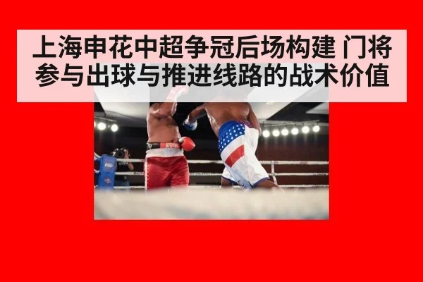 上海申花中超争冠后场构建 门将参与出球与推进线路的战术价值