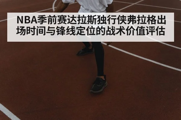 NBA季前赛达拉斯独行侠弗拉格出场时间与锋线定位的战术价值评估