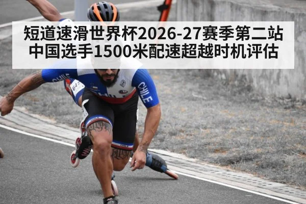 短道速滑世界杯2026-27赛季第二站 中国选手1500米配速超越时机评估