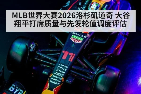 MLB世界大赛2026洛杉矶道奇 大谷翔平打席质量与先发轮值调度评估