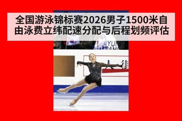 全国游泳锦标赛2026男子1500米自由泳费立纬配速分配与后程划频评估