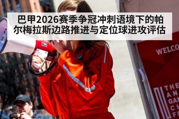 巴甲2026赛季争冠冲刺语境下的帕尔梅拉斯边路推进与定位球进攻评估