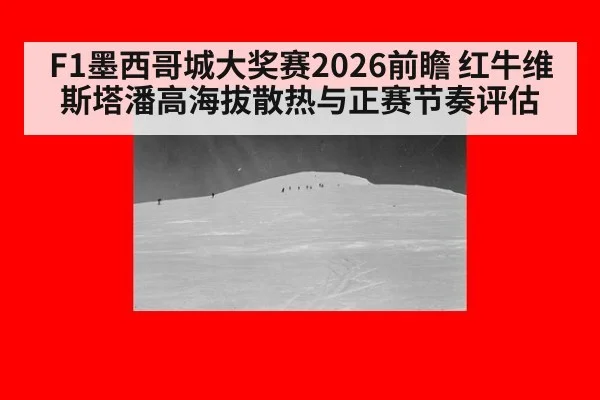 F1墨西哥城大奖赛2026前瞻 红牛维斯塔潘高海拔散热与正赛节奏评估